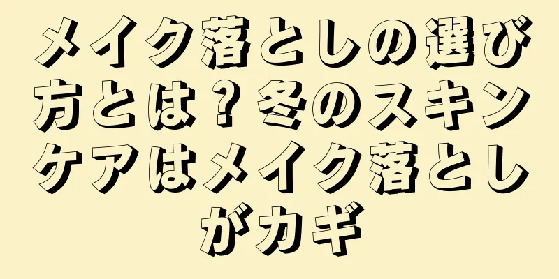 メイク落としの選び方とは？冬のスキンケアはメイク落としがカギ