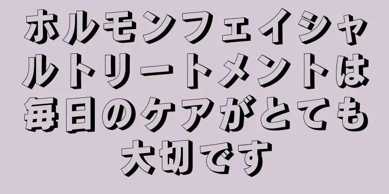 ホルモンフェイシャルトリートメントは毎日のケアがとても大切です