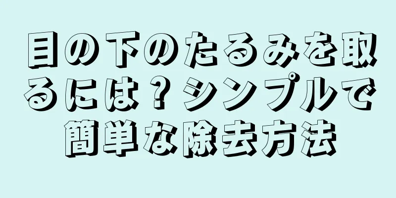 目の下のたるみを取るには？シンプルで簡単な除去方法