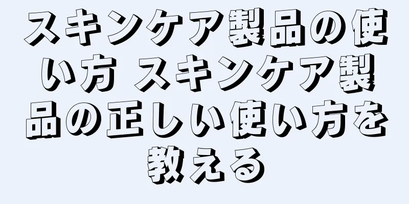 スキンケア製品の使い方 スキンケア製品の正しい使い方を教える