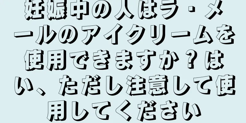 妊娠中の人はラ・メールのアイクリームを使用できますか？はい、ただし注意して使用してください