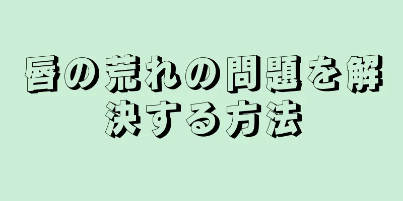 唇の荒れの問題を解決する方法