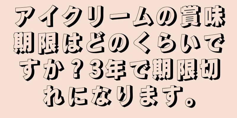 アイクリームの賞味期限はどのくらいですか？3年で期限切れになります。