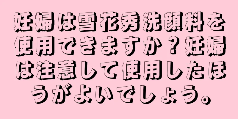 妊婦は雪花秀洗顔料を使用できますか？妊婦は注意して使用したほうがよいでしょう。