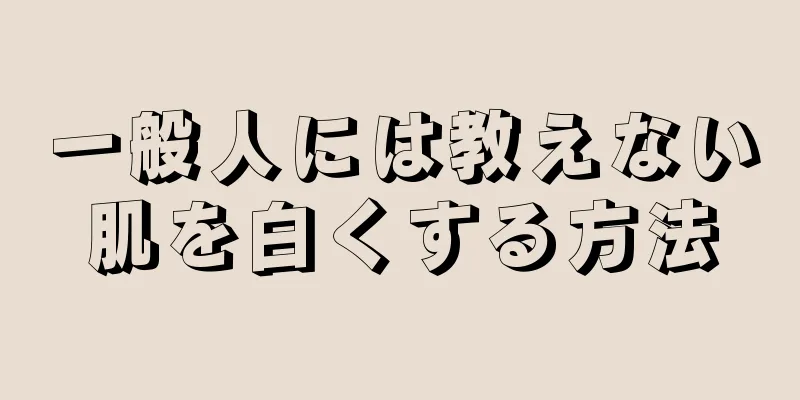 一般人には教えない肌を白くする方法