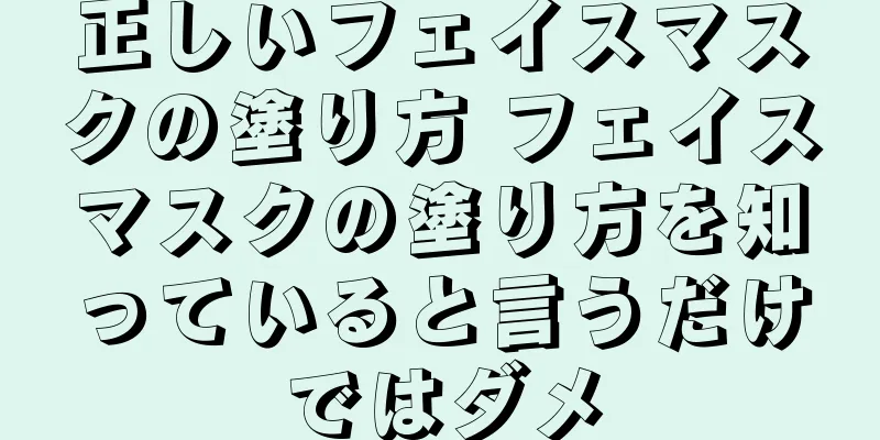 正しいフェイスマスクの塗り方 フェイスマスクの塗り方を知っていると言うだけではダメ