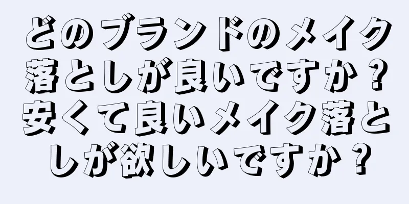 どのブランドのメイク落としが良いですか？安くて良いメイク落としが欲しいですか？