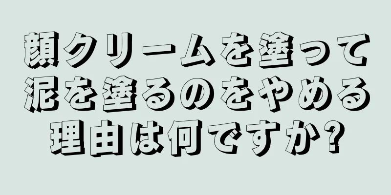 顔クリームを塗って泥を塗るのをやめる理由は何ですか?