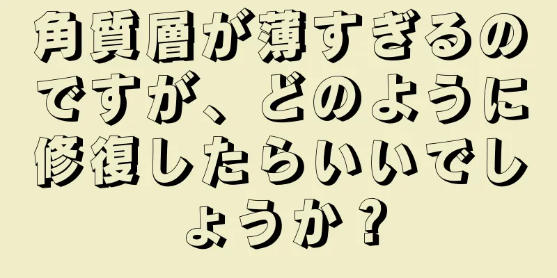 角質層が薄すぎるのですが、どのように修復したらいいでしょうか？