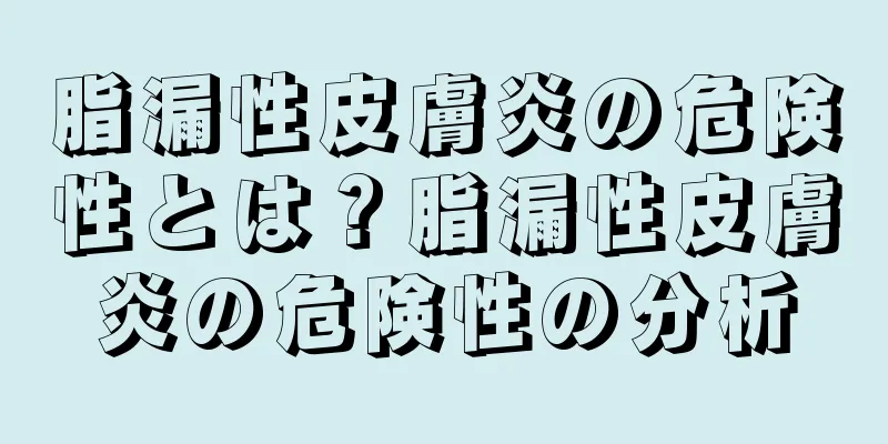 脂漏性皮膚炎の危険性とは？脂漏性皮膚炎の危険性の分析