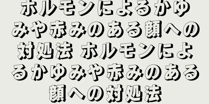 ホルモンによるかゆみや赤みのある顔への対処法 ホルモンによるかゆみや赤みのある顔への対処法