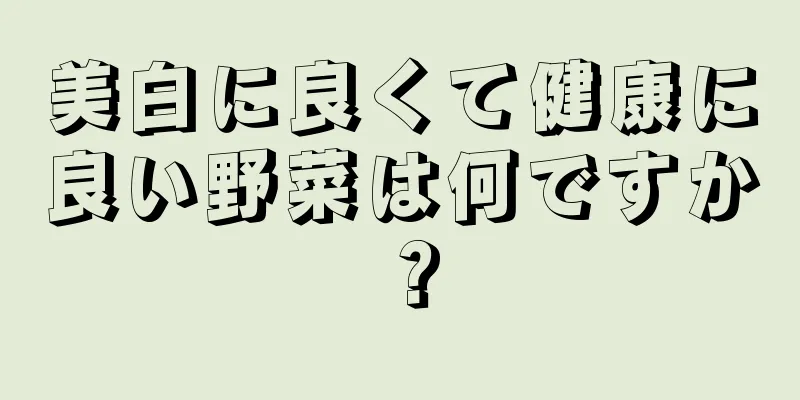 美白に良くて健康に良い野菜は何ですか？