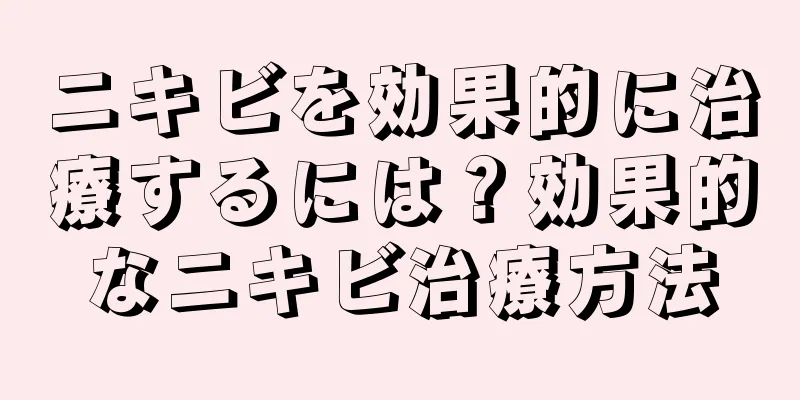 ニキビを効果的に治療するには？効果的なニキビ治療方法