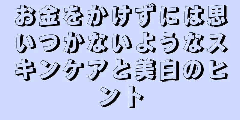 お金をかけずには思いつかないようなスキンケアと美白のヒント