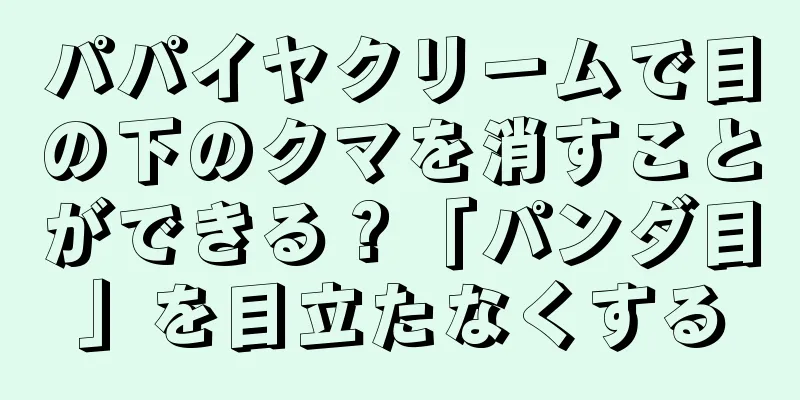 パパイヤクリームで目の下のクマを消すことができる？「パンダ目」を目立たなくする