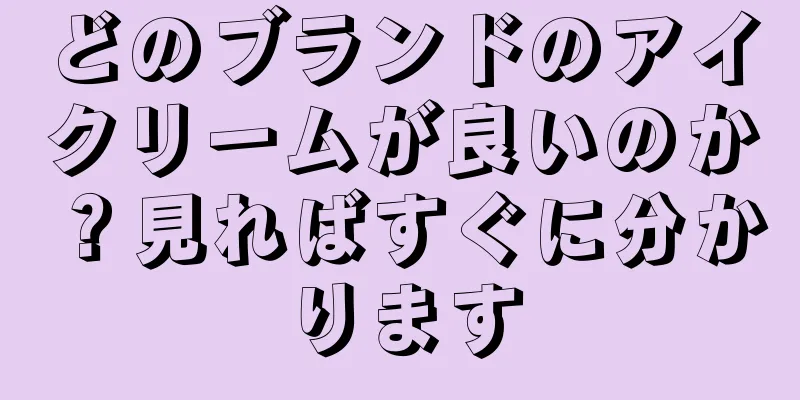 どのブランドのアイクリームが良いのか？見ればすぐに分かります