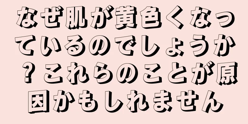 なぜ肌が黄色くなっているのでしょうか？これらのことが原因かもしれません