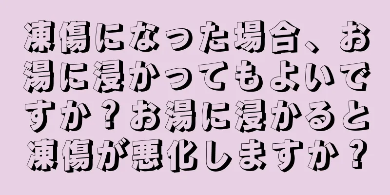 凍傷になった場合、お湯に浸かってもよいですか？お湯に浸かると凍傷が悪化しますか？