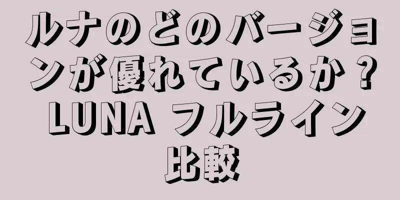 ルナのどのバージョンが優れているか？ LUNA フルライン比較