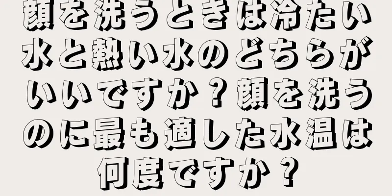 顔を洗うときは冷たい水と熱い水のどちらがいいですか？顔を洗うのに最も適した水温は何度ですか？