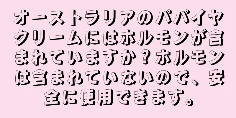 オーストラリアのパパイヤクリームにはホルモンが含まれていますか？ホルモンは含まれていないので、安全に使用できます。