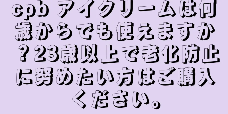 cpb アイクリームは何歳からでも使えますか？23歳以上で老化防止に努めたい方はご購入ください。