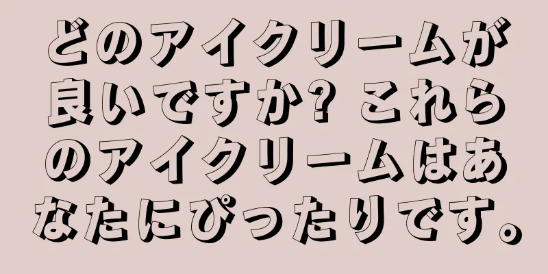 どのアイクリームが良いですか? これらのアイクリームはあなたにぴったりです。