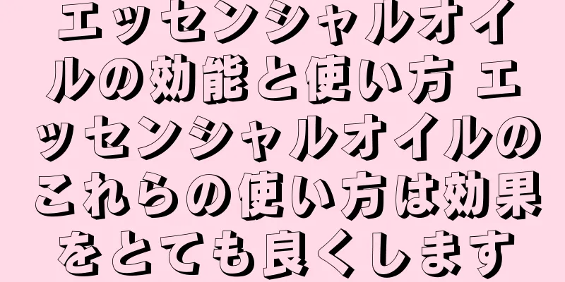 エッセンシャルオイルの効能と使い方 エッセンシャルオイルのこれらの使い方は効果をとても良くします