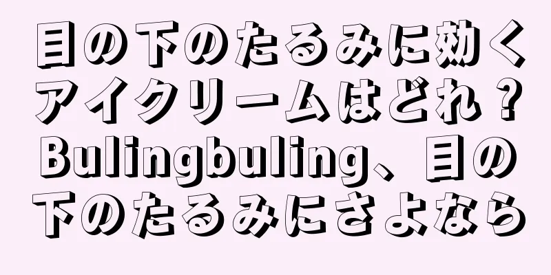 目の下のたるみに効くアイクリームはどれ？Bulingbuling、目の下のたるみにさよなら