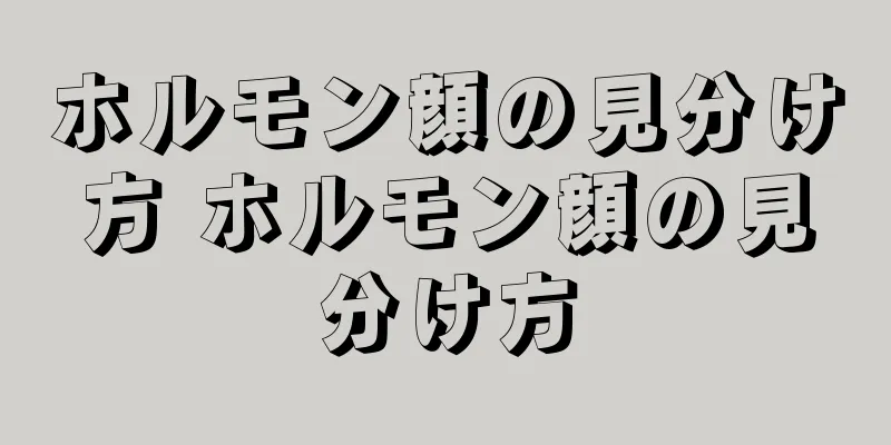 ホルモン顔の見分け方 ホルモン顔の見分け方