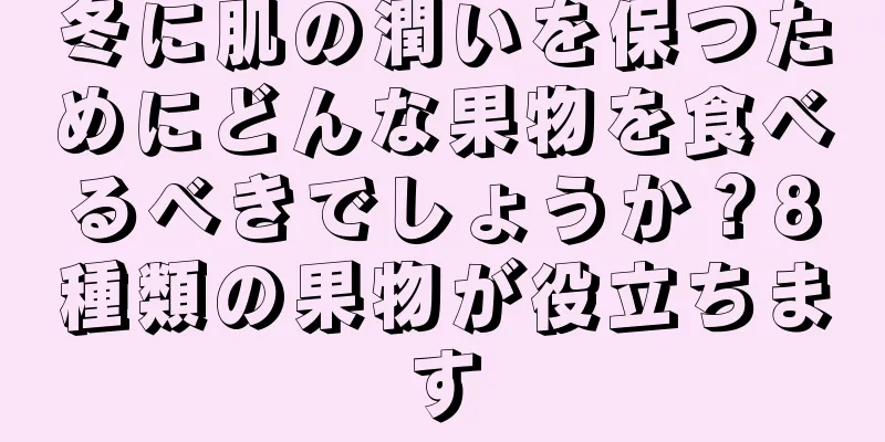 冬に肌の潤いを保つためにどんな果物を食べるべきでしょうか？8種類の果物が役立ちます