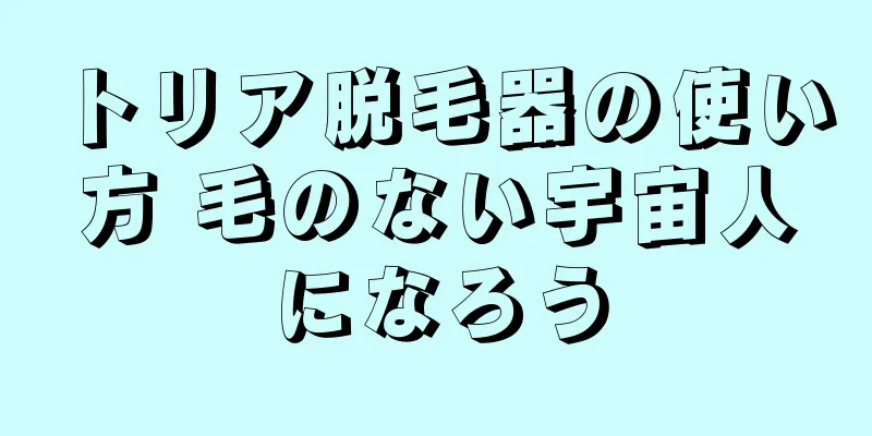 トリア脱毛器の使い方 毛のない宇宙人になろう