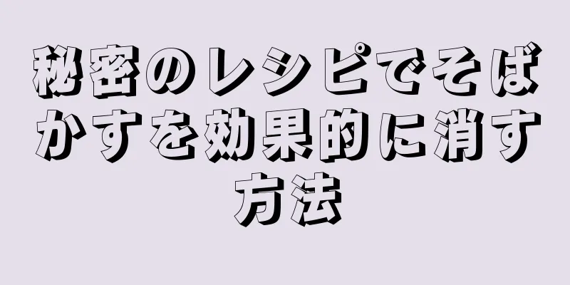 秘密のレシピでそばかすを効果的に消す方法