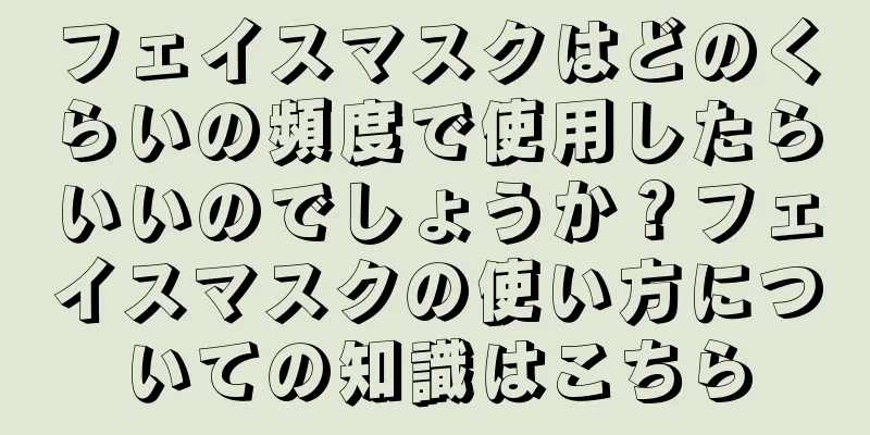 フェイスマスクはどのくらいの頻度で使用したらいいのでしょうか？フェイスマスクの使い方についての知識はこちら