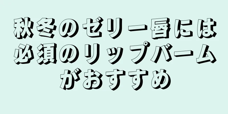 秋冬のゼリー唇には必須のリップバームがおすすめ