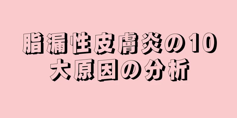 脂漏性皮膚炎の10大原因の分析