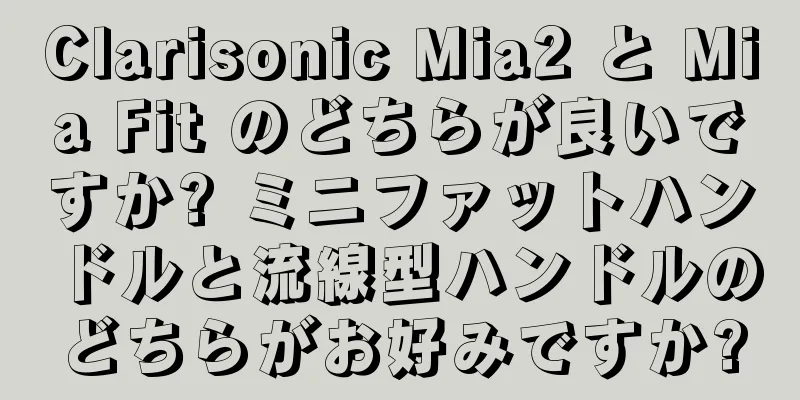 Clarisonic Mia2 と Mia Fit のどちらが良いですか? ミニファットハンドルと流線型ハンドルのどちらがお好みですか?