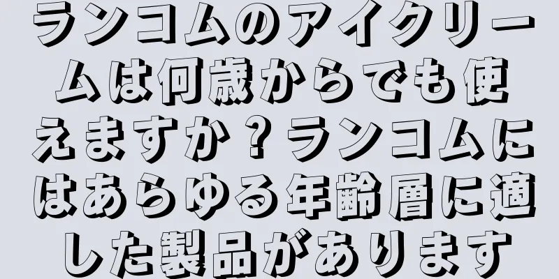 ランコムのアイクリームは何歳からでも使えますか？ランコムにはあらゆる年齢層に適した製品があります