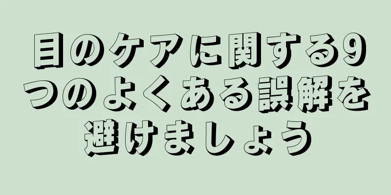 目のケアに関する9つのよくある誤解を避けましょう