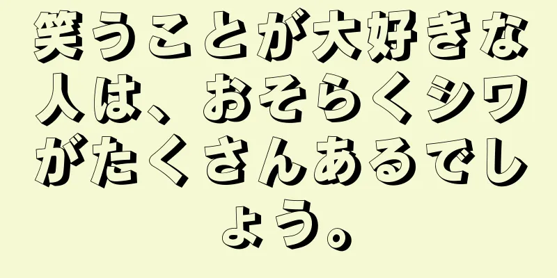 笑うことが大好きな人は、おそらくシワがたくさんあるでしょう。