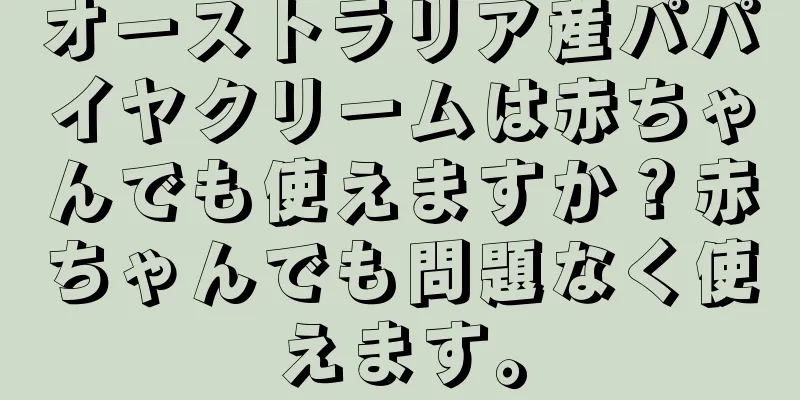 オーストラリア産パパイヤクリームは赤ちゃんでも使えますか？赤ちゃんでも問題なく使えます。