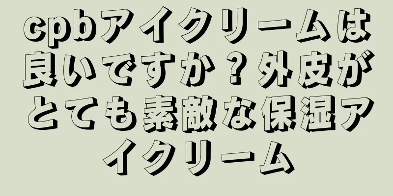 cpbアイクリームは良いですか？外皮がとても素敵な保湿アイクリーム