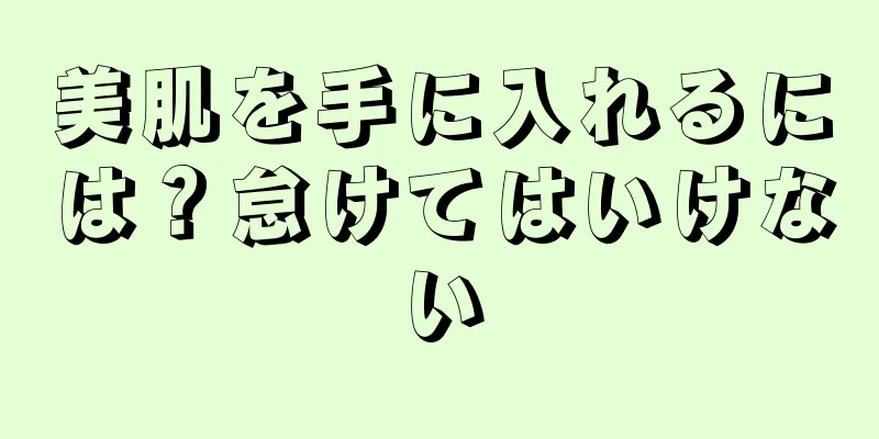 美肌を手に入れるには？怠けてはいけない