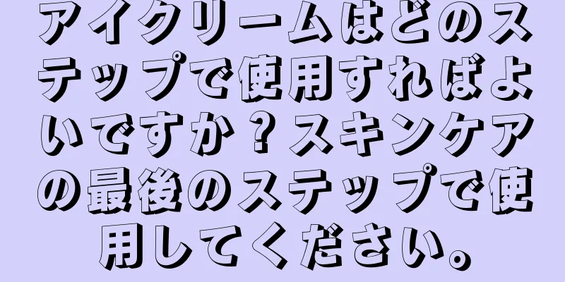 アイクリームはどのステップで使用すればよいですか？スキンケアの最後のステップで使用してください。