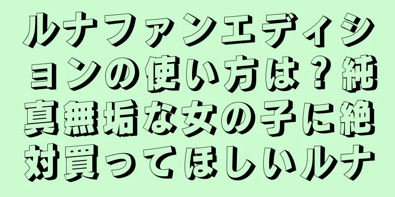 ルナファンエディションの使い方は？純真無垢な女の子に絶対買ってほしいルナ