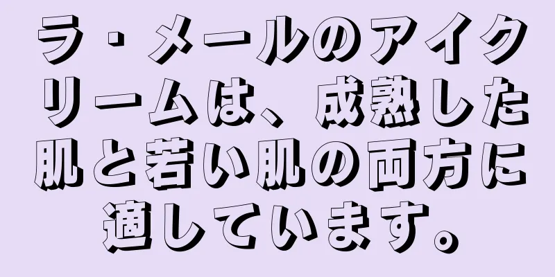 ラ・メールのアイクリームは、成熟した肌と若い肌の両方に適しています。