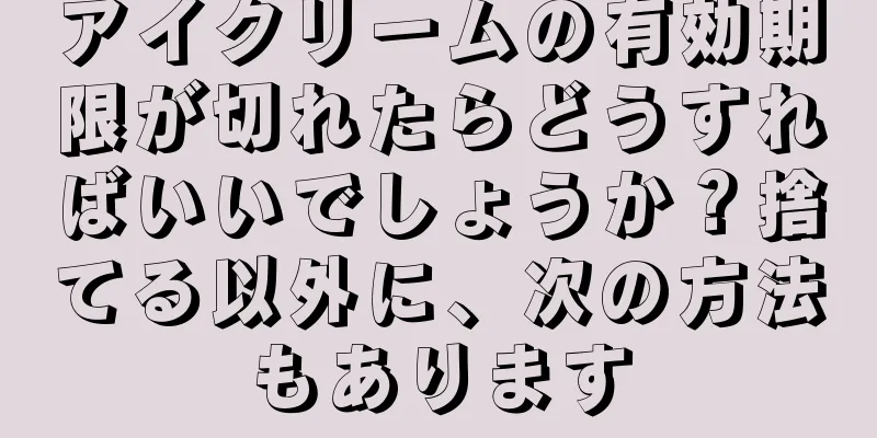 アイクリームの有効期限が切れたらどうすればいいでしょうか？捨てる以外に、次の方法もあります