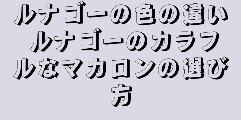 ルナゴーの色の違い ルナゴーのカラフルなマカロンの選び方