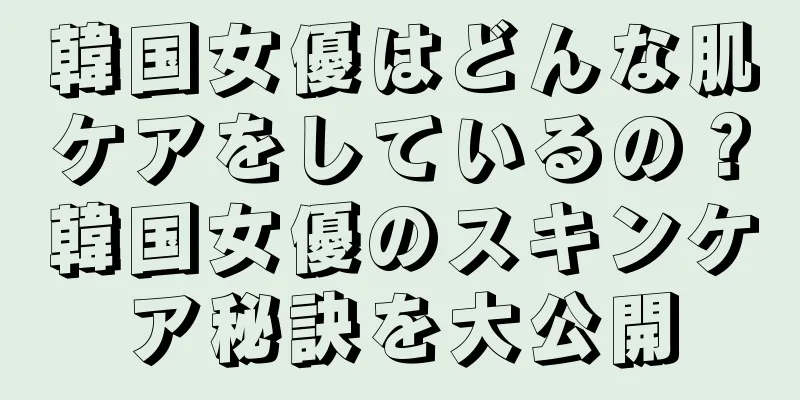 韓国女優はどんな肌ケアをしているの？韓国女優のスキンケア秘訣を大公開