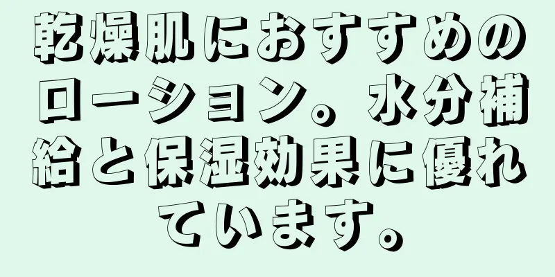 乾燥肌におすすめのローション。水分補給と保湿効果に優れています。